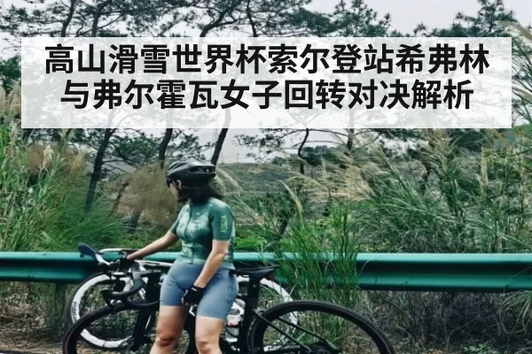 高山滑雪世界杯索尔登站希弗林与弗尔霍瓦女子回转对决解析