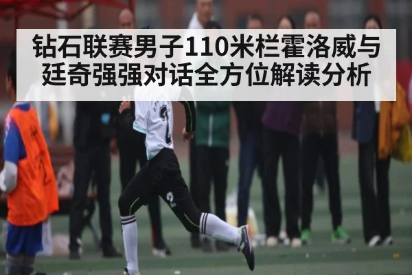 钻石联赛男子110米栏霍洛威与廷奇强强对话全方位解读分析